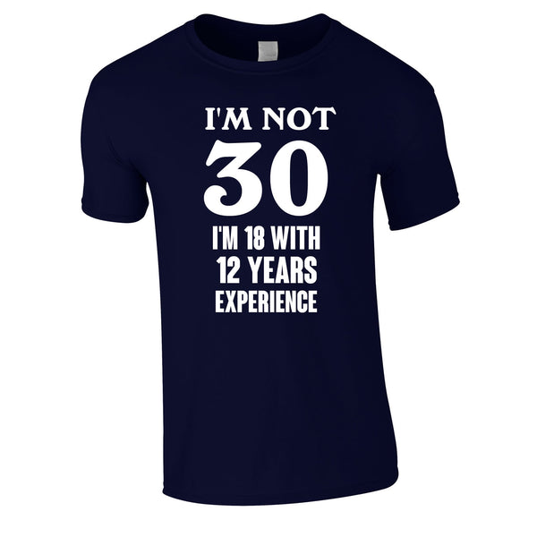 I'm Not 30 I'm 18 With 12 Years Experience Tee In Navy