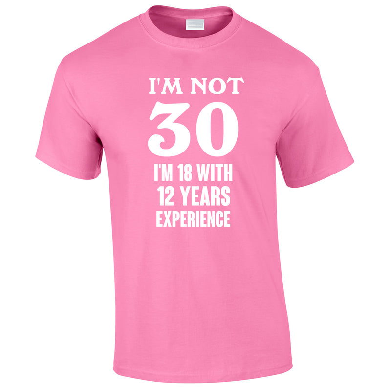 I'm Not 30 I'm 18 With 12 Years Experience Tee In Pink