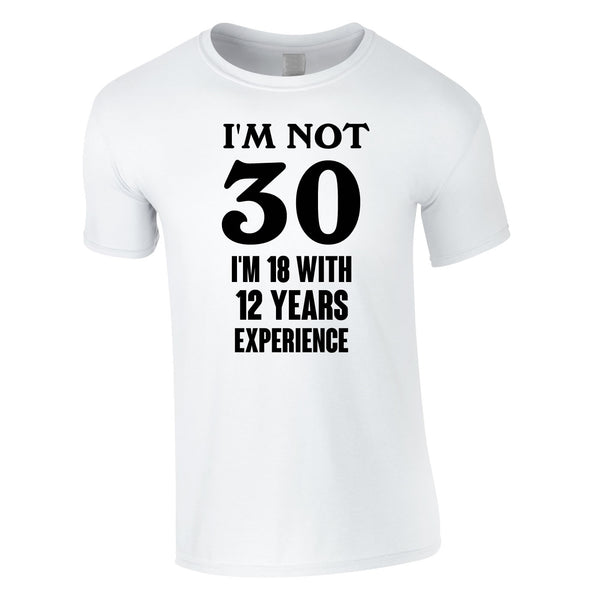 I'm Not 30 I'm 18 With 12 Years Experience Tee In White