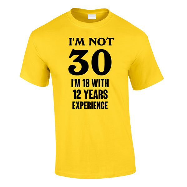 I'm Not 30 I'm 18 With 12 Years Experience Tee In Yellow
