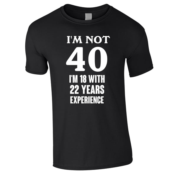 I'm Not 40 I'm 18 With 22 Years Experience Tee In Black