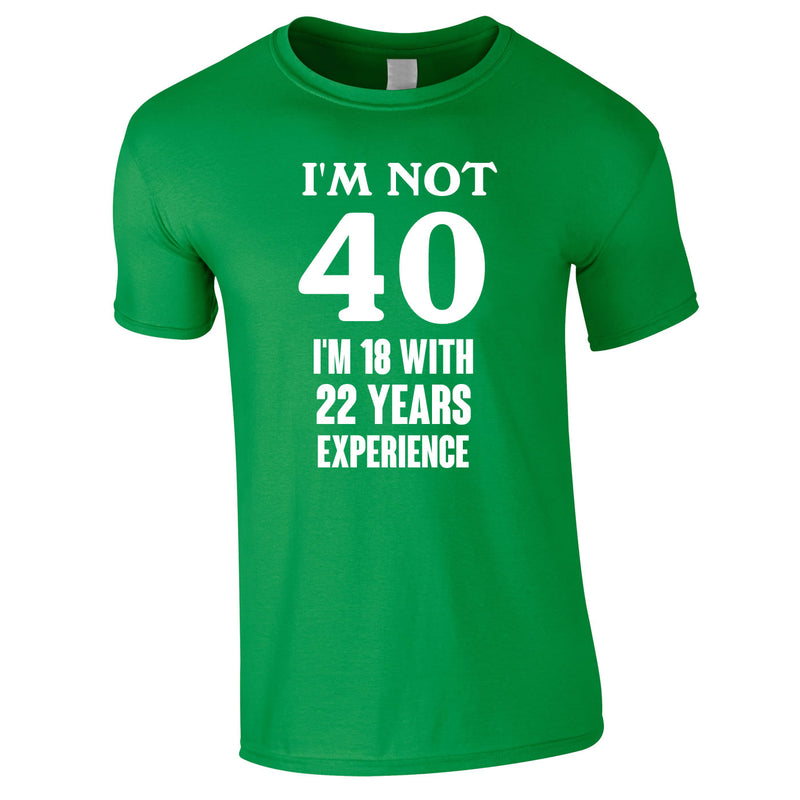 I'm Not 40 I'm 18 With 22 Years Experience Tee In Green