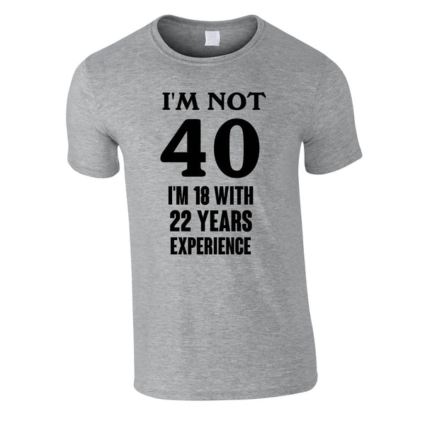I'm Not 40 I'm 18 With 22 Years Experience Tee In Grey