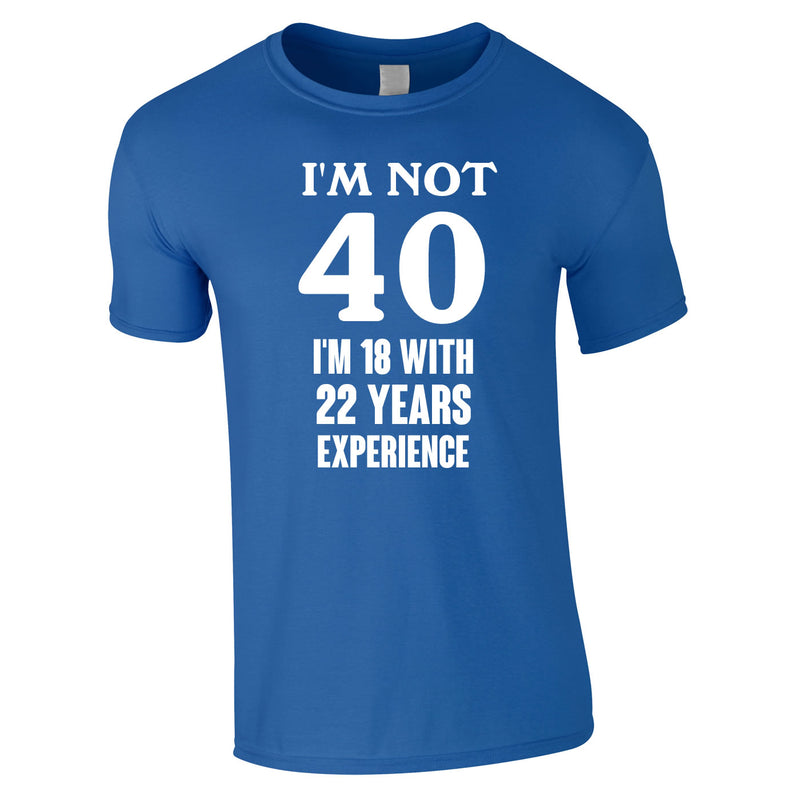 I'm Not 40 I'm 18 With 22 Years Experience Tee In Royal