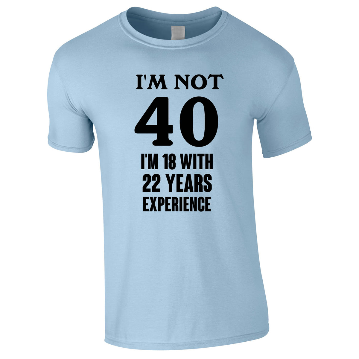 I'm Not 40 I'm 18 With 22 Years Experience Tee In Sky