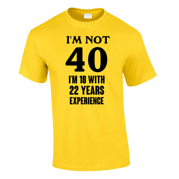 I'm Not 40 I'm 18 With 22 Years Experience Tee In Yellow