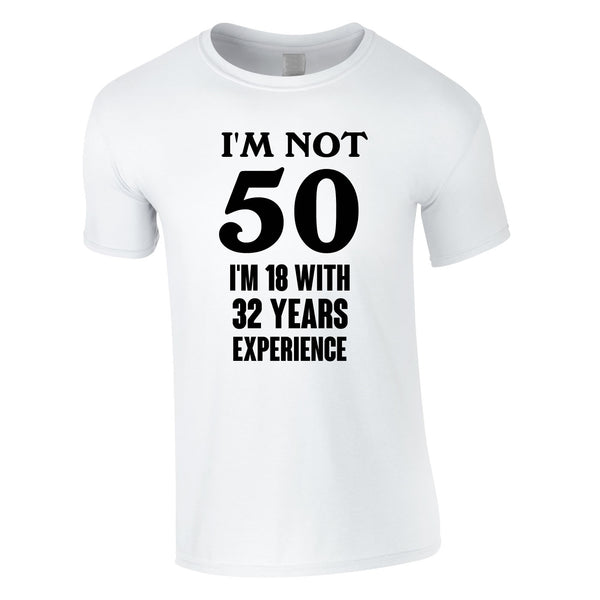 I'm Not 50 I'm 18 With 32 Years Experience Tee In White
