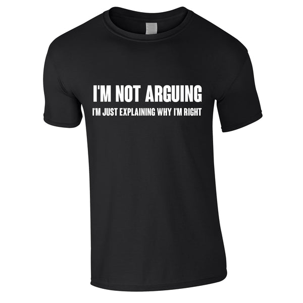 I'm Not Arguing I'm Just Explaining Why I'm Right T Shirt