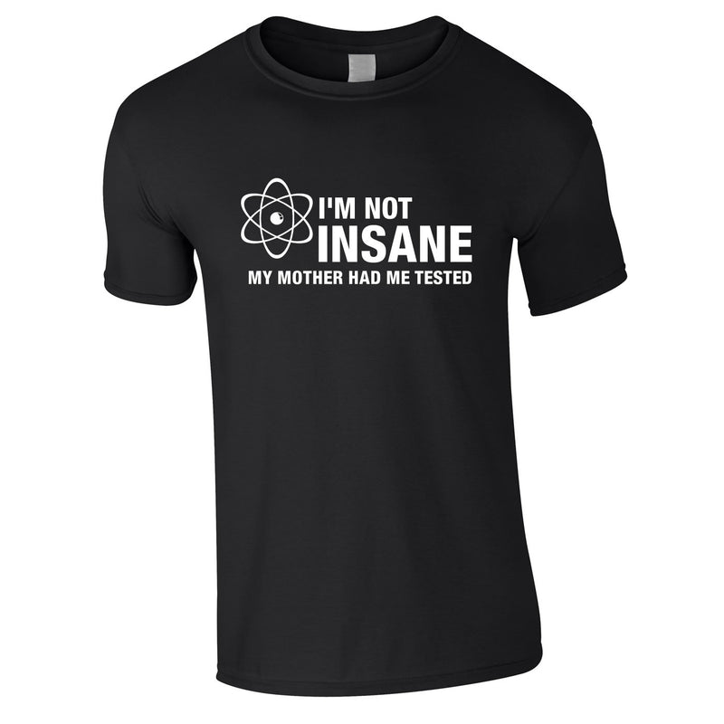 I'm Not Insane My Mother Had Me Tested Tee In Black
