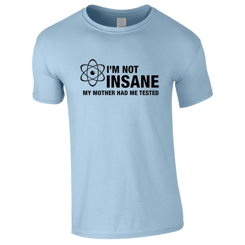 I'm Not Insane My Mother Had Me Tested Tee In Sky