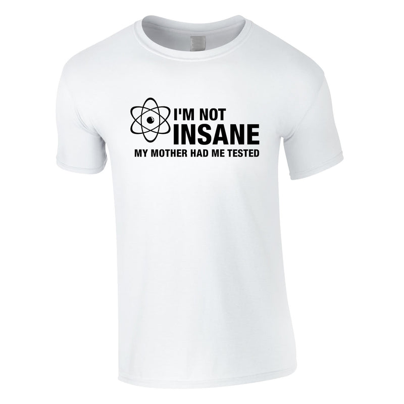 I'm Not Insane My Mother Had Me Tested Tee In White