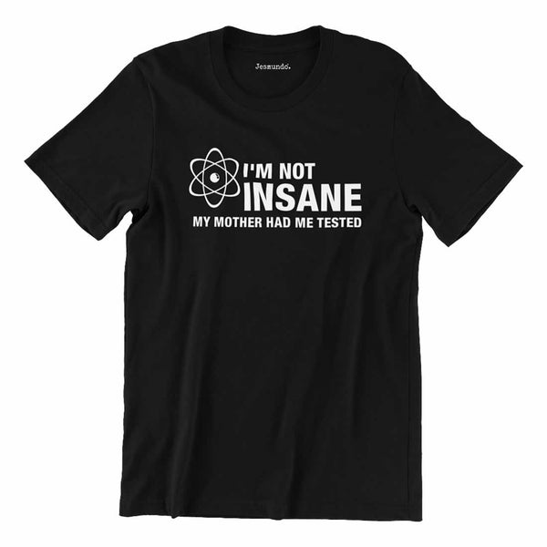 I'm Not Insane My Mother Had Me Tested Shirt