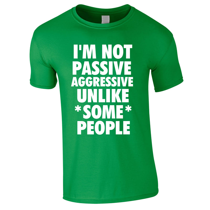 I'm Not Passive Aggressive Unlike Some People Tee In Green