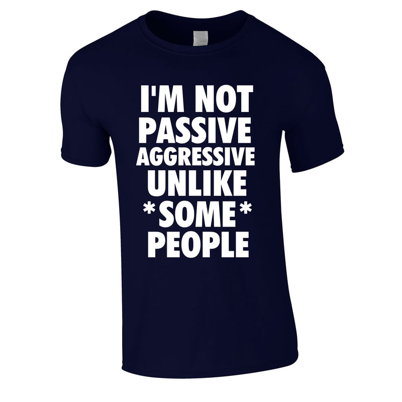 I'm Not Passive Aggressive Unlike Some People Tee In Navy