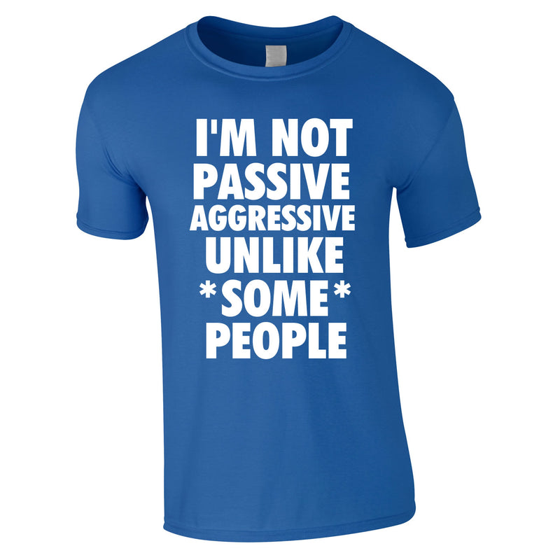 I'm Not Passive Aggressive Unlike Some People Tee In Royal
