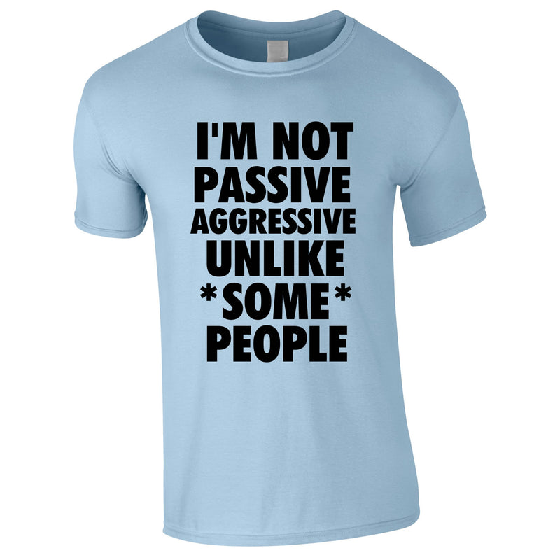 I'm Not Passive Aggressive Unlike Some People Tee In Sky