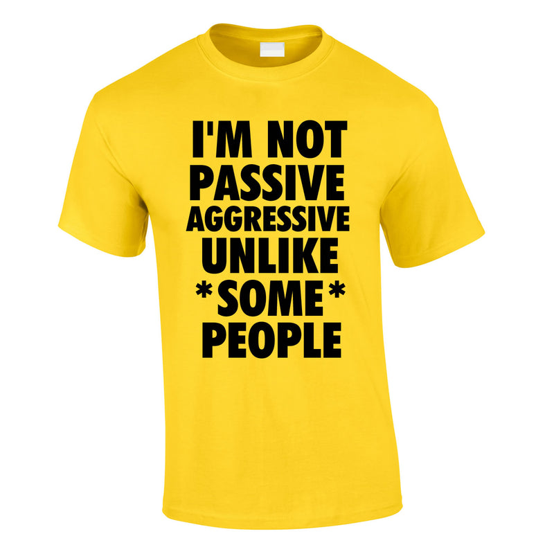 I'm Not Passive Aggressive Unlike Some People Tee In Yellow
