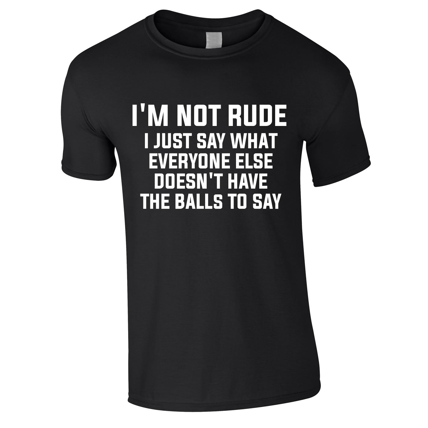 I'm Not Rude I Just Say What Everyone Else Doesn't Have The Balls To Tee In Black