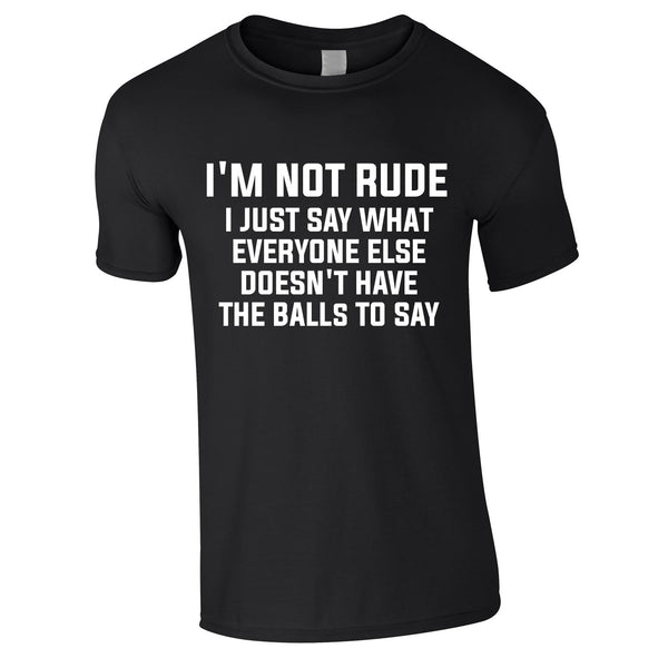 I'm Not Rude I Just Say What Everyone Else Doesn't Have The Balls To Tee In Black