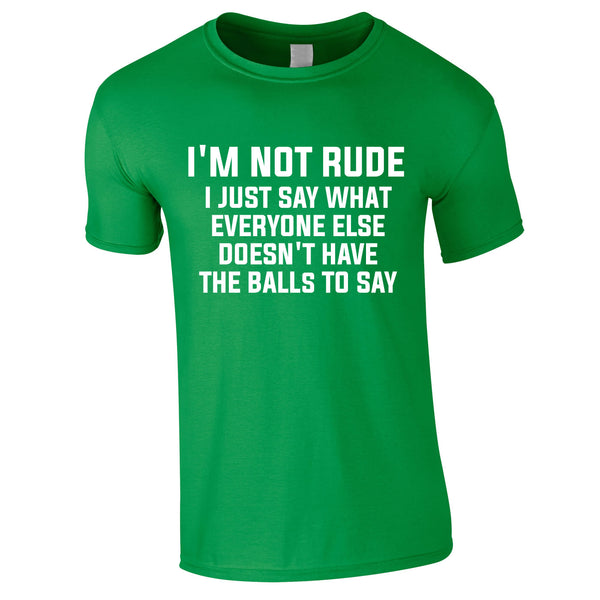 I'm Not Rude I Just Say What Everyone Else Doesn't Have The Balls To Tee In Green