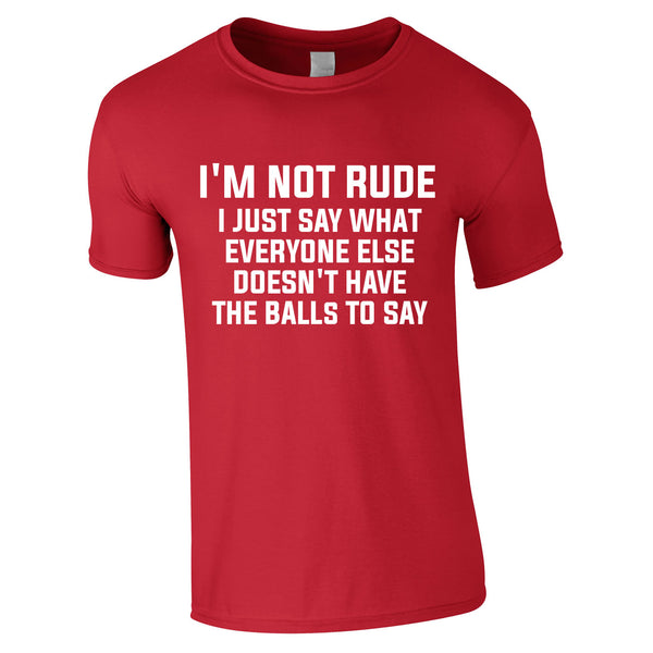 I'm Not Rude I Just Say What Everyone Else Doesn't Have The Balls To Tee In Red