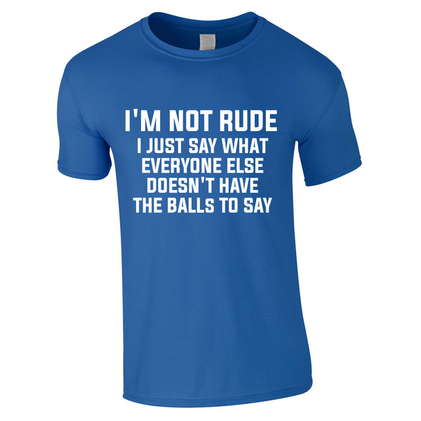 I'm Not Rude I Just Say What Everyone Else Doesn't Have The Balls To Tee In Royal