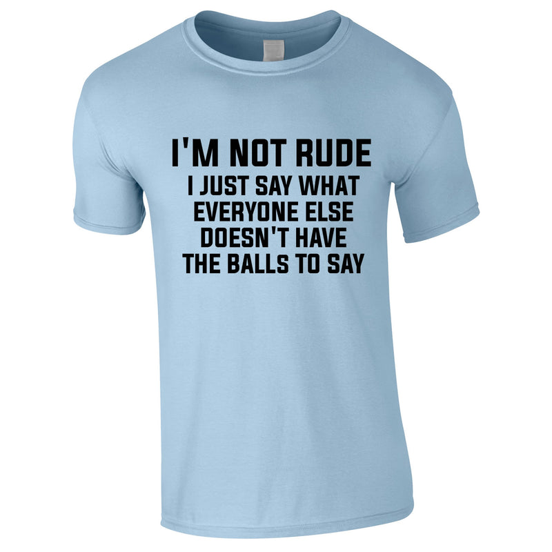 I'm Not Rude I Just Say What Everyone Else Doesn't Have The Balls To Tee In Sky