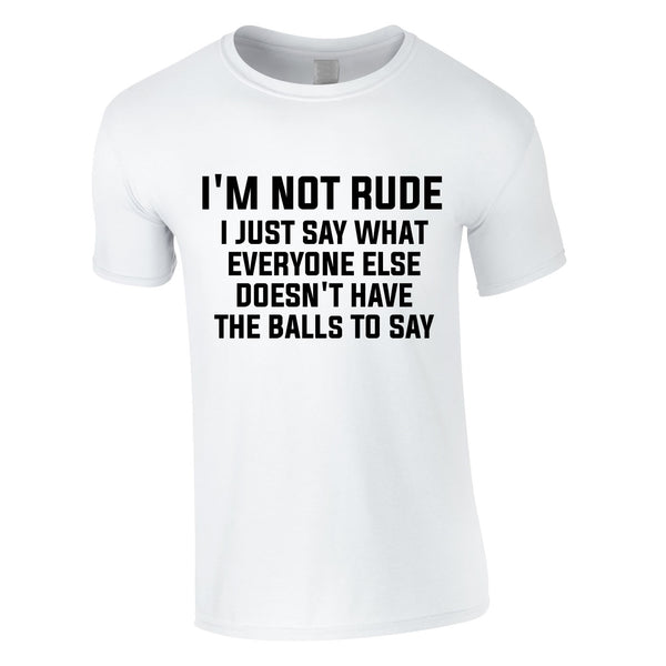 I'm Not Rude I Just Say What Everyone Else Doesn't Have The Balls To Tee In White