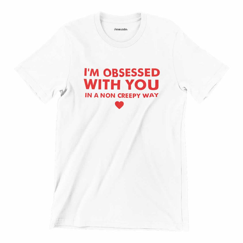I'm Obsessed With You In A Non Creepy Way Tee