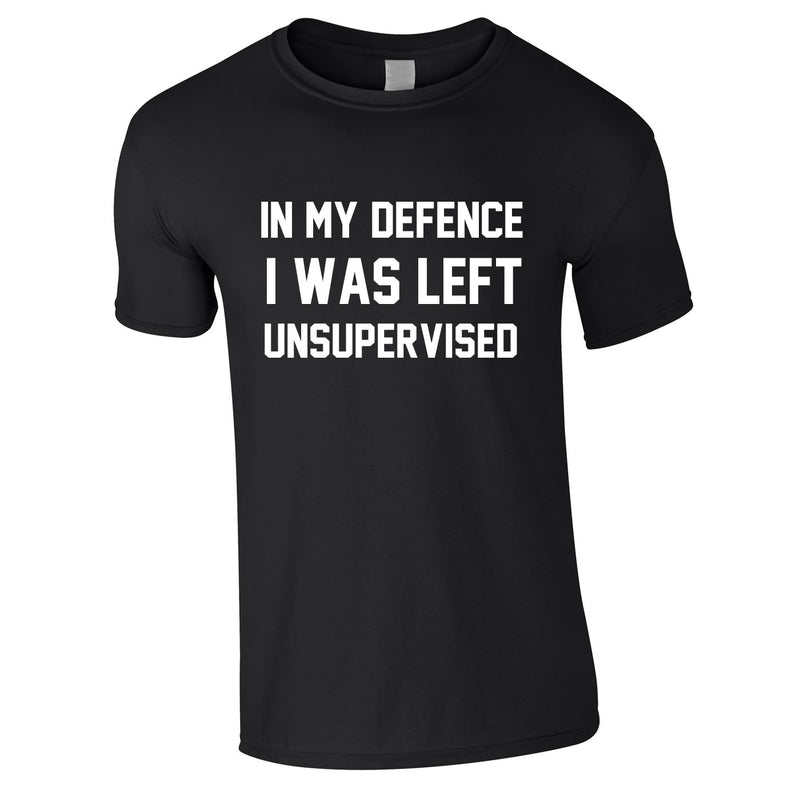 In My Defence I Was Left Unsupervised T Shirt