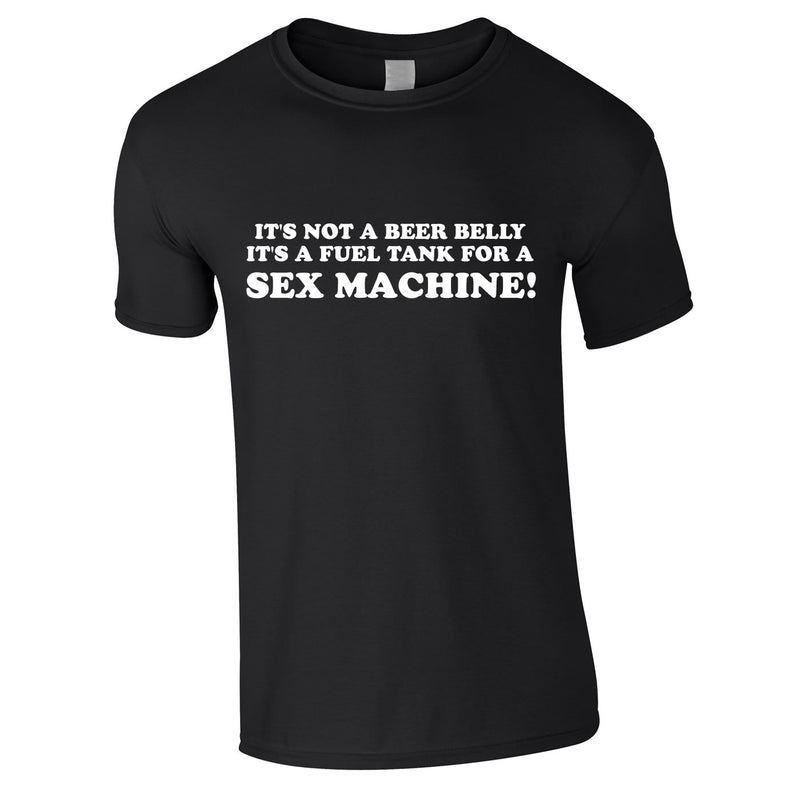 It's Not A Beer Belly It's A Fuel Tank For A Sex Machine Tee In Black