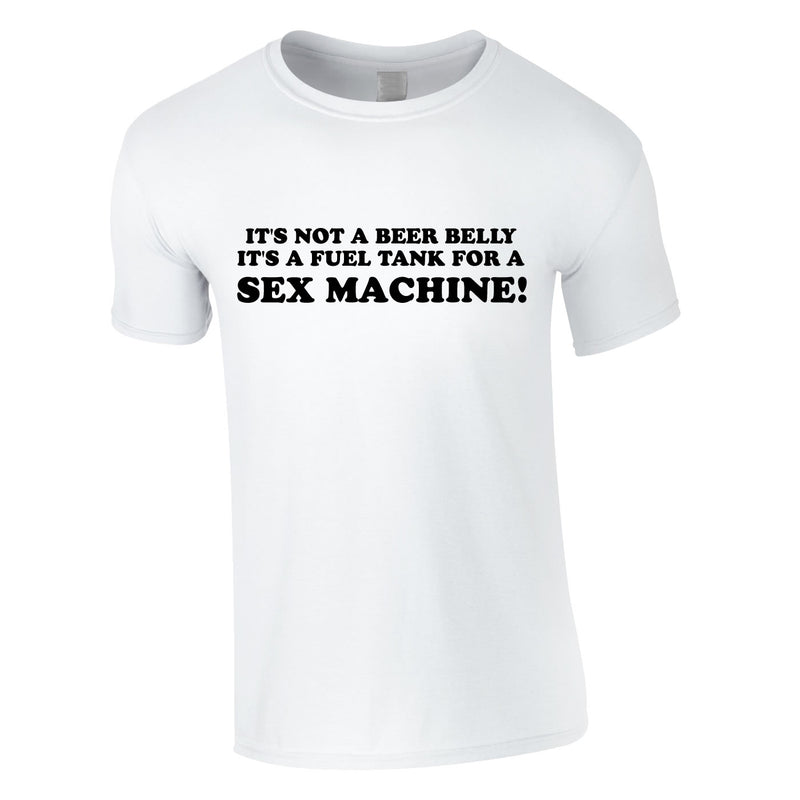 It's Not A Beer Belly It's A Fuel Tank For A Sex Machine Tee In White