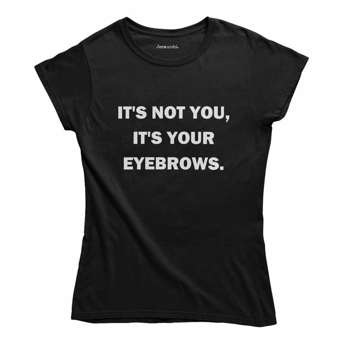 It's Not You It's Your Eyebrows T-Shirt It's Not You It's Your Eyebrows T-Shirt