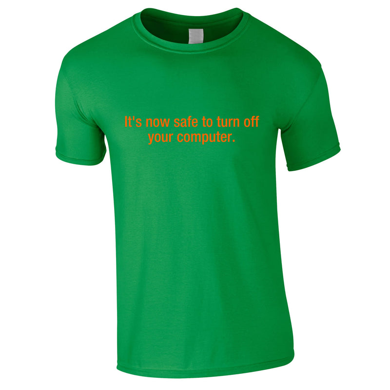 It's Now Safe To Turn Off Your Computer Tee In Green
