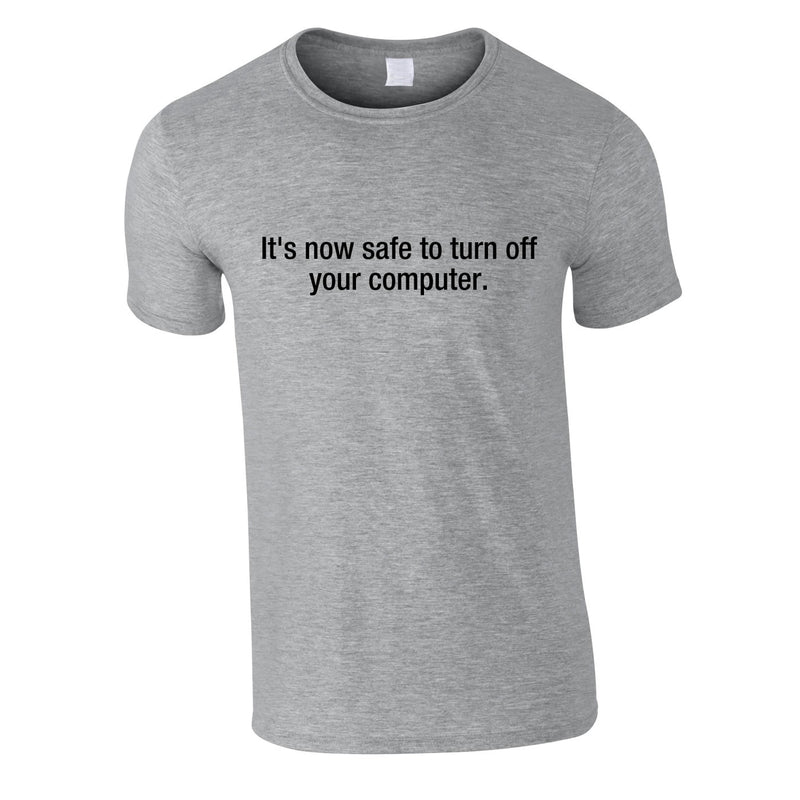 It's Now Safe To Turn Off Your Computer Tee In Grey