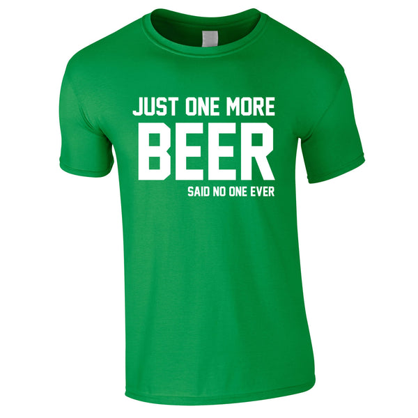 Just One More Beer Said No One Ever Tee In Green