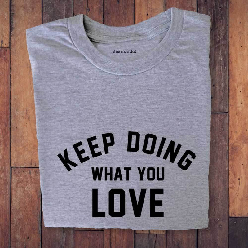 Keep Doing What You Love T-Shirt