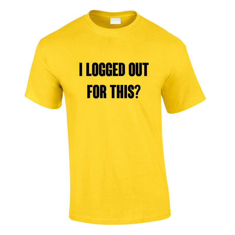 I Logged Out For This Tee In Yellow