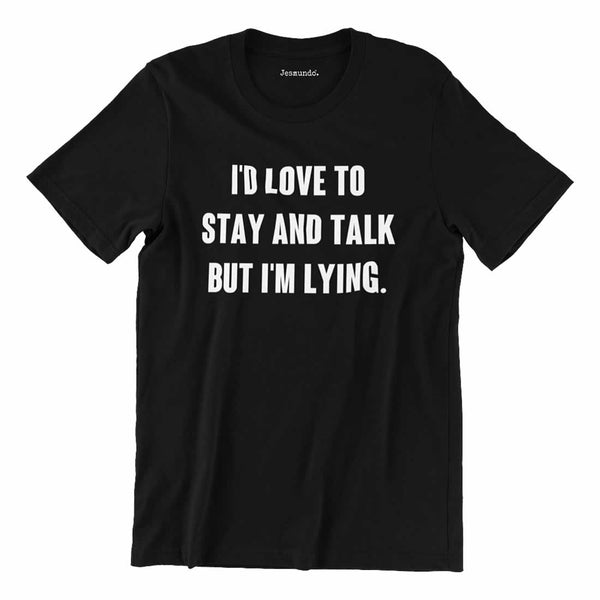 I'd Love To Stay And Talk But I'm Lying T Shirt