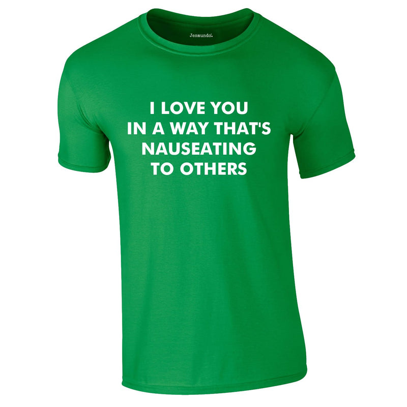 I Love You In A Way That's Nauseating To Others Tee In Green