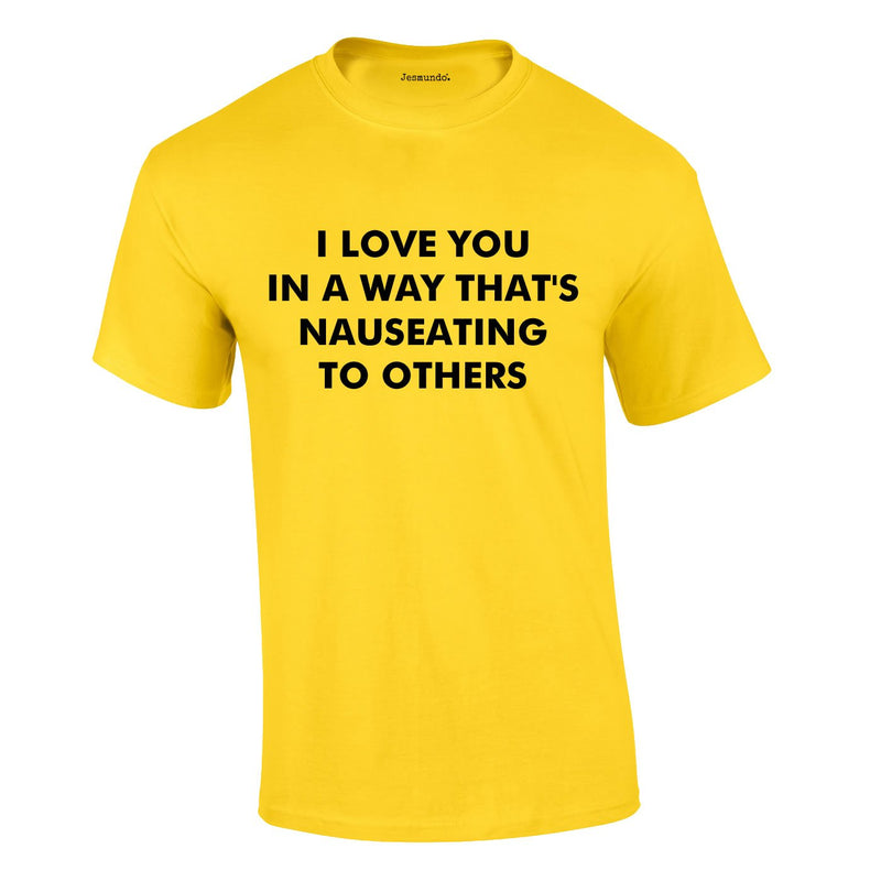 I Love You In A Way That's Nauseating To Others Tee In Yellow