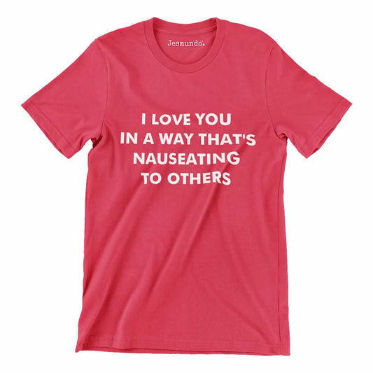 I Love You In A Way That's Nauseating To Others Tee