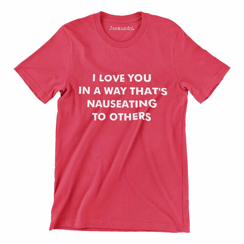I Love You In A Way That's Nauseating To Others Tee