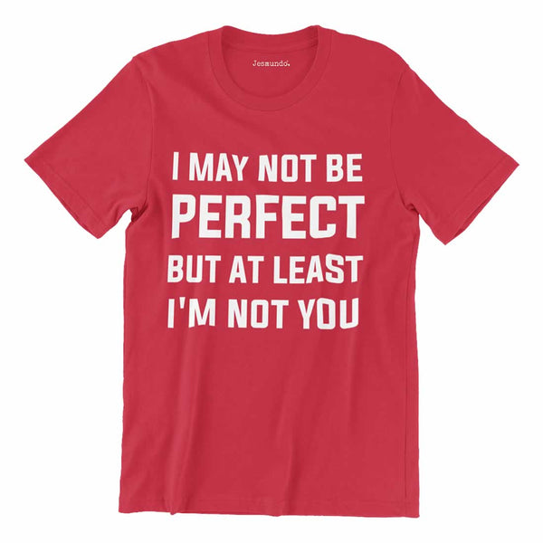 I May Not Be Perfect But At Least I'm Not You T-Shirt