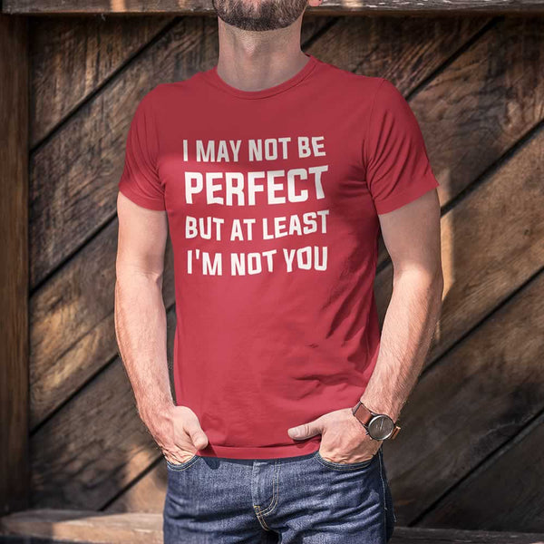 I May Not Be Perfect But At Least I'm Not You Tee