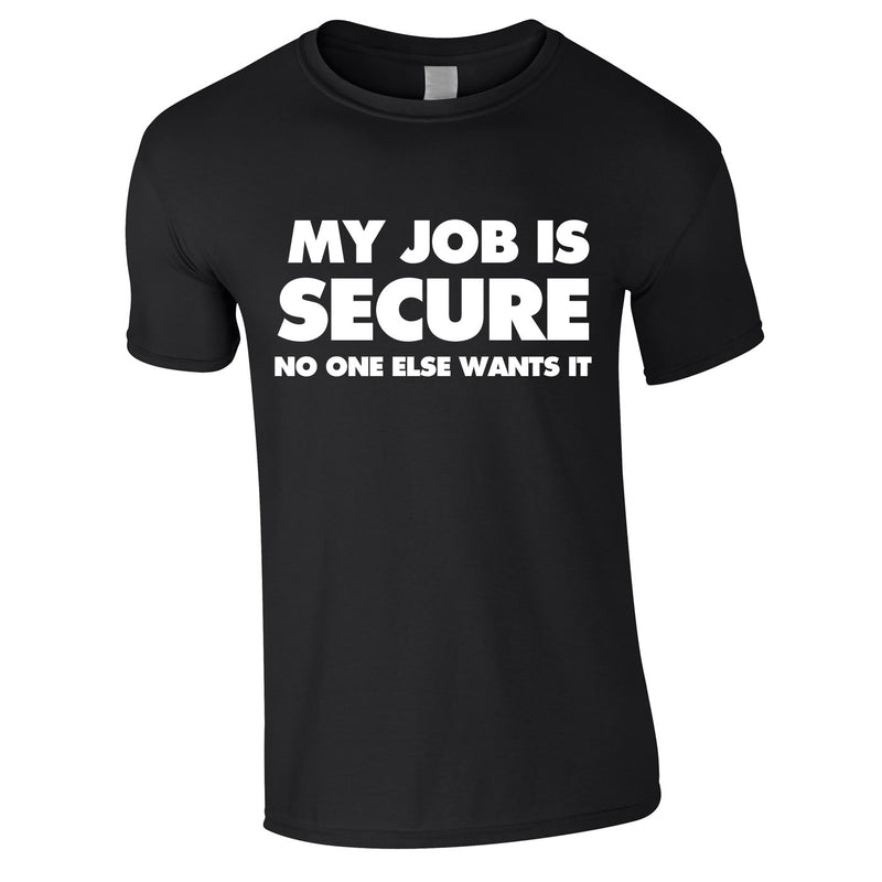 My Job Is Secure No One Else Wants It Tee In Black