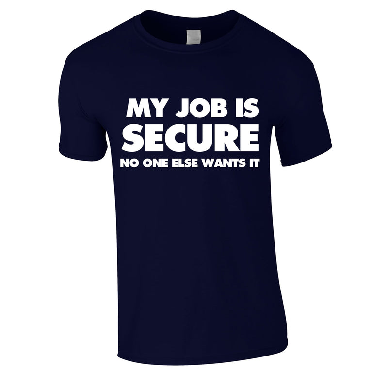 My Job Is Secure No One Else Wants It Tee In Navy