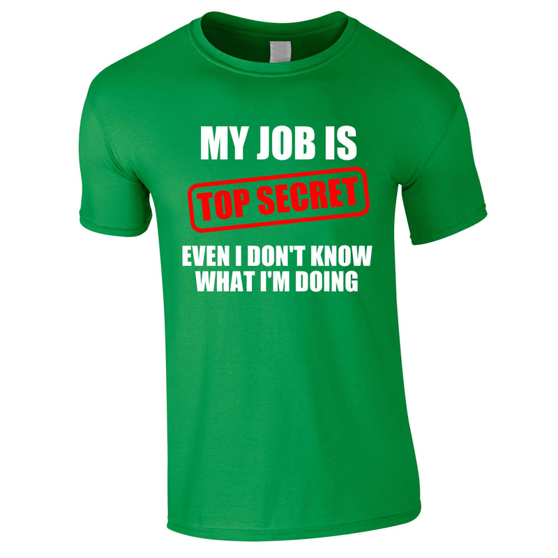 My Job Is Top Secret Even I Don't Know What I'm Doing Tee In Green
