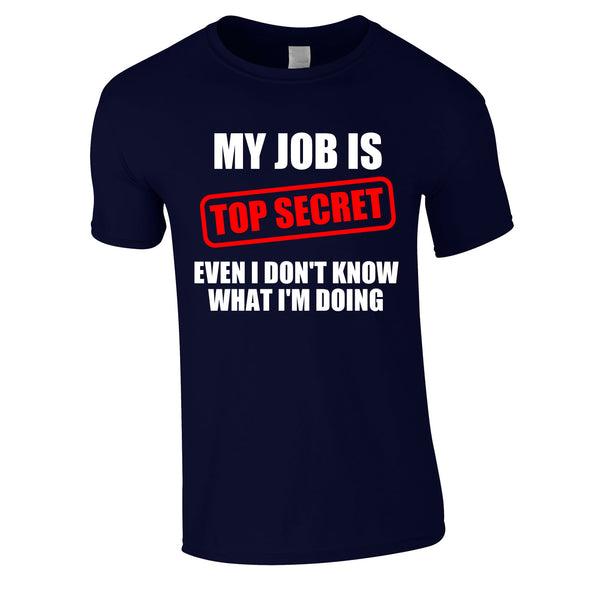 My Job Is Top Secret Even I Don't Know What I'm Doing Tee In Navy