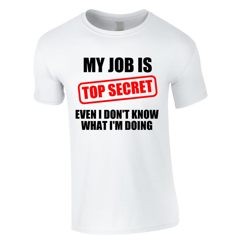 My Job Is Top Secret Even I Don't Know What I'm Doing Tee In White